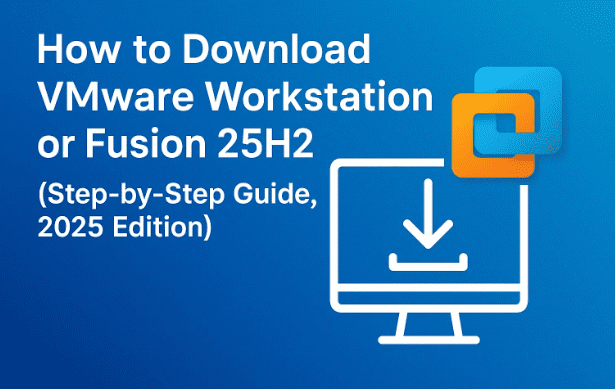 How to Download VMware Workstation or Fusion 25H2 (Step-by-Step Guide, 2025 Edition)