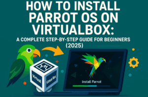 How to Install Parrot OS on VirtualBox: A Complete Step-by-Step Guide for Beginners (2025)