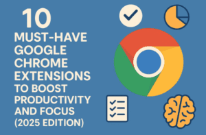 🧠 10 Must-Have Google Chrome Extensions to Boost Productivity and Focus (2025 Edition)