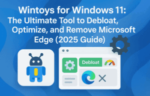 Wintoys for Windows 11: The Ultimate Tool to Debloat, Optimize, and Remove Microsoft Edge (2025 Guide) ⚙️
