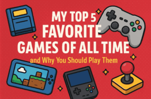🎮 My Top 5 Favorite Games of All Time — and Why You Should Play Them