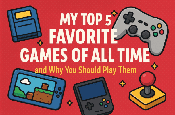 🎮 My Top 5 Favorite Games of All Time — and Why You Should Play Theme