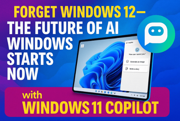 Forget Windows 12 — The Future of AI Windows Starts Now with Windows 11 Copilot