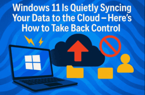Windows 11 Is Quietly Syncing Your Data to the Cloud — Here’s How to Take Back Control