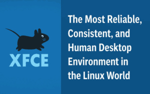 XFCE: The Most Reliable, Consistent, and Human Desktop Environment in the Linux World