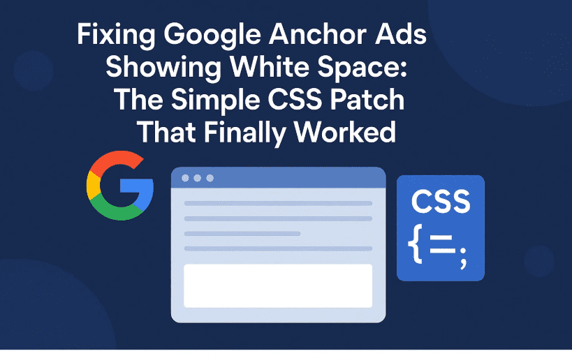 Fixing Google Anchor Ads Showing White Space: The Simple CSS Patch That Finally Worked