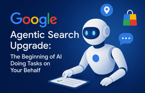 Google’s Agentic Search Upgrade: The Beginning of AI Doing Tasks on Your Behalf