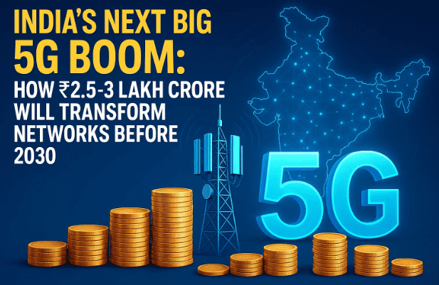 India’s Next Big 5G Boom: How ₹2.5–3 Lakh Crore Will Transform Networks Before 2030