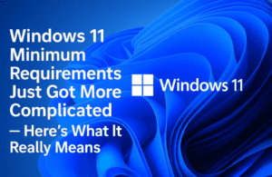 Windows 11 Minimum Requirements Just Got More Complicated — Here’s What It Really Means