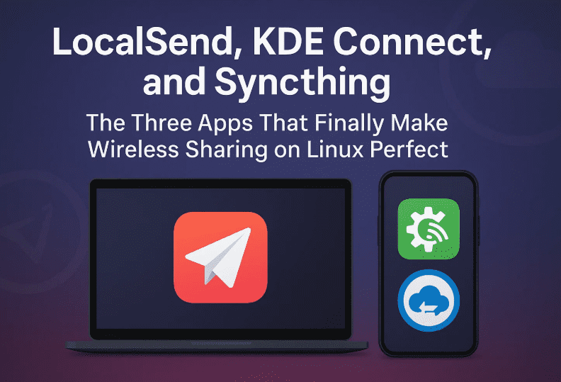 LocalSend, KDE Connect, and Syncthing: The Three Apps That Finally Make Wireless Sharing on Linux Perfect