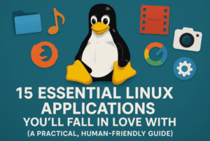 15 Essential Linux Applications You’ll Fall in Love With (A Practical, Human-Friendly Guide)