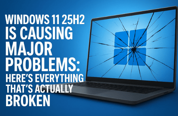 Windows 11 25H2 Is Causing Major Problems: Here’s Everything That’s Actually Broken