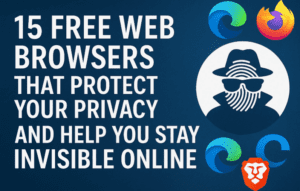 15 Free Web Browsers That Protect Your Privacy and Help You Stay Invisible Online