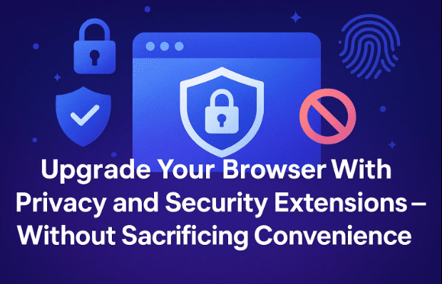 Upgrade Your Browser With Privacy and Security Extensions — Without Sacrificing Convenience
